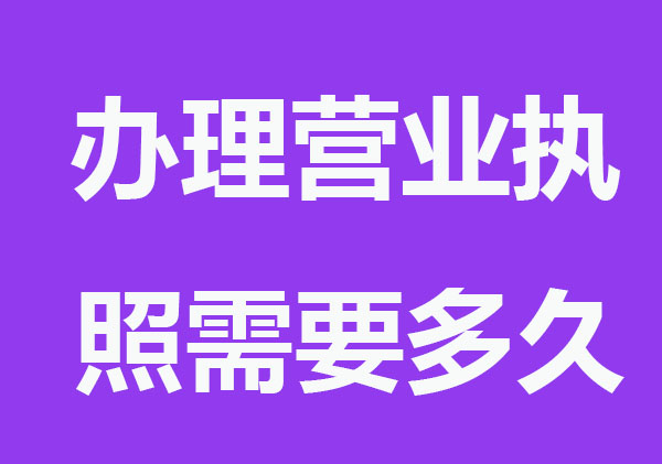 辦理營業(yè)執(zhí)照需要多久